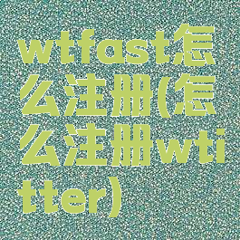 wtfast怎么注册(怎么注册wtitter)