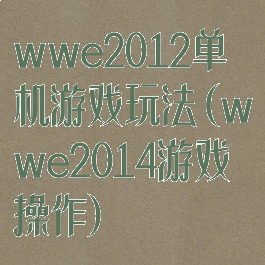wwe2012单机游戏玩法(wwe2014游戏操作)