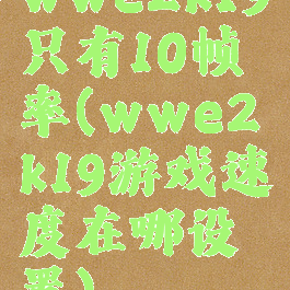 wwe2k19只有10帧率(wwe2k19游戏速度在哪设置)