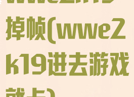 wwe2k19掉帧(wwe2k19进去游戏就卡)