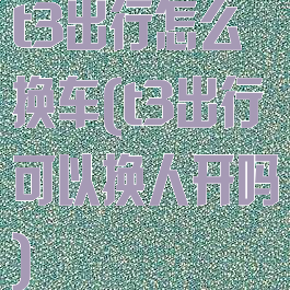 t3出行怎么换车(t3出行可以换人开吗)