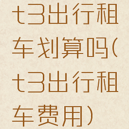 t3出行租车划算吗(t3出行租车费用)