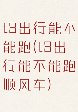 t3出行能不能跑(t3出行能不能跑顺风车)