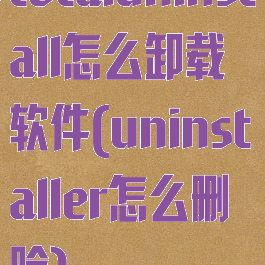 totaluninstall怎么卸载软件(uninstaller怎么删除)
