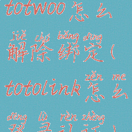 totwoo怎么解除绑定(totolink怎么登录认证)