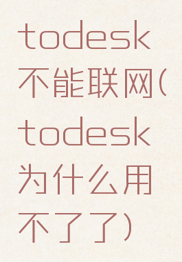 todesk不能联网(todesk为什么用不了了)