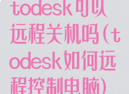 todesk可以远程关机吗(todesk如何远程控制电脑)