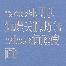 todesk可以远程关机吗(todesk远程桌面)