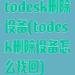 todesk删除设备(todesk删除设备怎么找回)