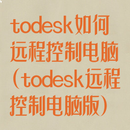 todesk如何远程控制电脑(todesk远程控制电脑版)