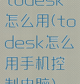 todesk怎么用(todesk怎么用手机控制电脑)