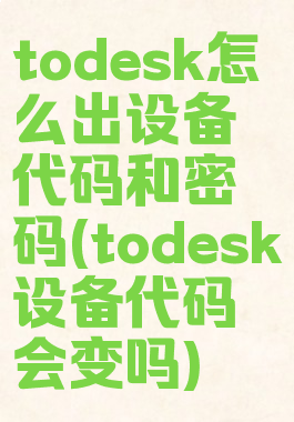 todesk怎么出设备代码和密码(todesk设备代码会变吗)