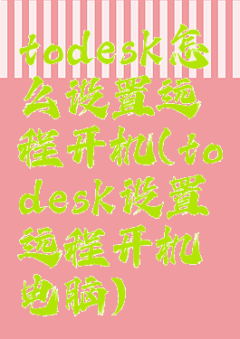 todesk怎么设置远程开机(todesk设置远程开机电脑)