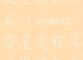 todesk怎么设置远程开机(todesk设置远程开机设置不了)