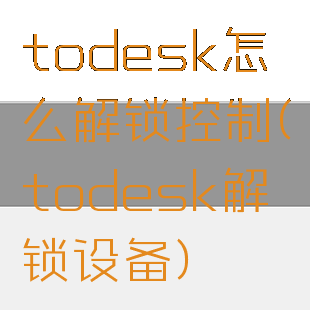 todesk怎么解锁控制(todesk解锁设备)