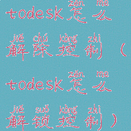 todesk怎么解除控制(todesk怎么解锁控制)
