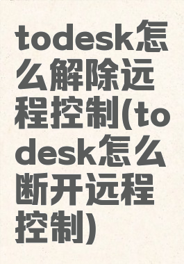 todesk怎么解除远程控制(todesk怎么断开远程控制)