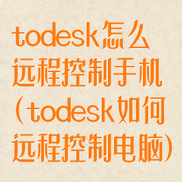 todesk怎么远程控制手机(todesk如何远程控制电脑)