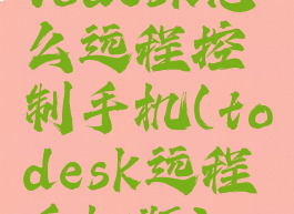 todesk怎么远程控制手机(todesk远程手机版)
