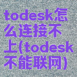 todesk怎么连接不上(todesk不能联网)