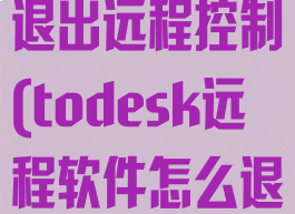 todesk怎么退出远程控制(todesk远程软件怎么退出)