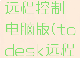 todesk远程控制电脑版(todesk远程怎么用)