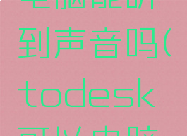 todesk远程控制电脑能听到声音吗(todesk可以电脑远程控制手机吗)