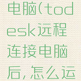 todesk远程连接电脑(todesk远程连接电脑后,怎么运行自己的代码)