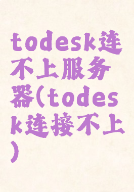 todesk连不上服务器(todesk连接不上)