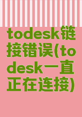 todesk链接错误(todesk一直正在连接)