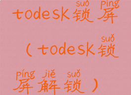 todesk锁屏(todesk锁屏解锁)