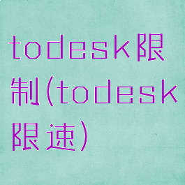 todesk限制(todesk限速)