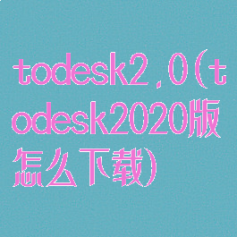 todesk2.0(todesk2020版怎么下载)