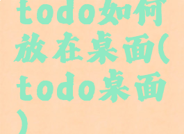 todo如何放在桌面(todo桌面)