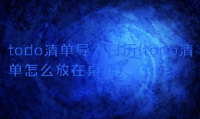 todo清单导入日历(todo清单怎么放在桌面)