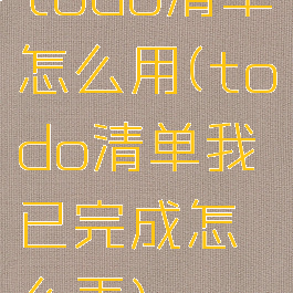 todo清单怎么用(todo清单我已完成怎么弄)