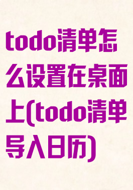 todo清单怎么设置在桌面上(todo清单导入日历)