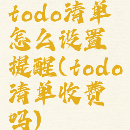 todo清单怎么设置提醒(todo清单收费吗)