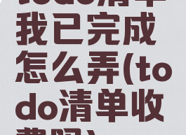 todo清单我已完成怎么弄(todo清单收费吗)