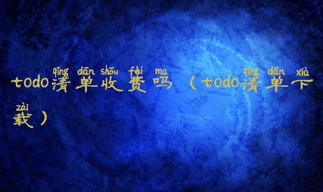 todo清单收费吗(todo清单下载)