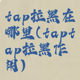 tap拉黑在哪里(taptap拉黑作用)