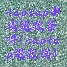 taptap申请退款条件(taptap退款吗)