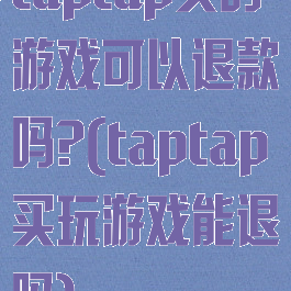 taptap买的游戏可以退款吗?(taptap买玩游戏能退吗)