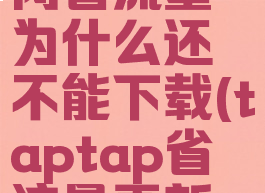 taptap关闭省流量为什么还不能下载(taptap省流量更新用不了)