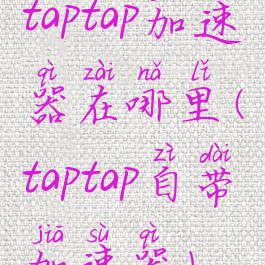 taptap加速器在哪里(taptap自带加速器)