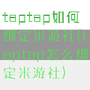 taptap如何绑定米游社(taptap怎么绑定米游社)