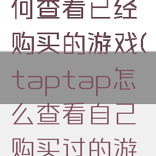 taptap如何查看已经购买的游戏(taptap怎么查看自己购买过的游戏)