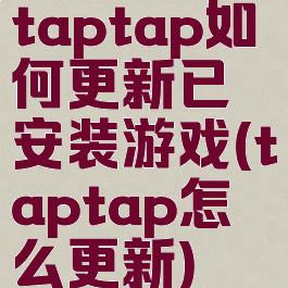 taptap如何更新已安装游戏(taptap怎么更新)