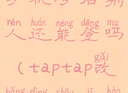 taptap换绑手机号后别人还能登吗(taptap改绑定手机号有什么用)