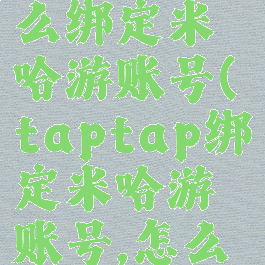 taptap怎么绑定米哈游账号(taptap绑定米哈游账号,怎么切换别的)